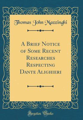 Read A Brief Notice of Some Recent Researches Respecting Dante Alighieri (Classic Reprint) - Thomas John De Mazzinghi file in PDF