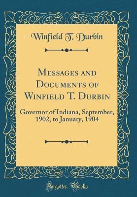 Read online Messages and Documents of Winfield T. Durbin: Governor of Indiana, September, 1902, to January, 1904 (Classic Reprint) - Winfield T. Durbin file in ePub