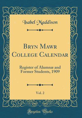 Download Bryn Mawr College Calendar, Vol. 2: Register of Alumn� and Former Students, 1909 (Classic Reprint) - Isabel Maddison | PDF