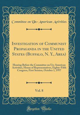 Read online Investigation of Communist Propaganda in the United States (Buffalo, N. Y., Area), Vol. 8: Hearing Before the Committee on Un-American Activities, House of Representatives, Eighty-Fifth Congress, First Session, October 1, 1957 (Classic Reprint) - U.S. House Committee On Un-American Activities file in PDF