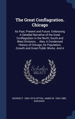 Download The Great Conflagration. Chicago: Its Past, Present and Future. Embracing a Detailed Narrative of the Great Conflagration in the North, South and West Divisions  Also, a Condensed History of Chicago, Its Population, Growth and Great Public Works. and a - George P. Upton | ePub