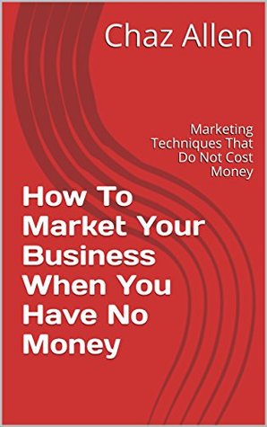 Read online How To Market Your Business When You Have No Money: Marketing Techniques That Do Not Cost Money - Chaz Allen file in ePub