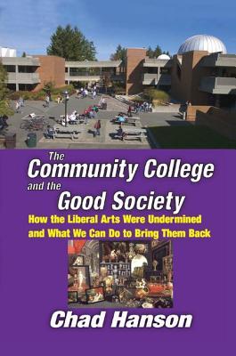 Download The Community College and the Good Society: How the Liberal Arts Were Undermined and What We Can Do to Bring Them Back - Chad Hanson | PDF