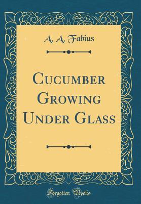 Read Cucumber Growing Under Glass (Classic Reprint) - A.A. Fabius file in PDF