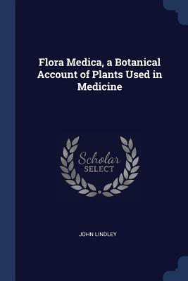 Read Flora Medica, a Botanical Account of Plants Used in Medicine - John Lindley | PDF