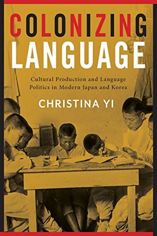 Read online Colonizing Language: Cultural Production and Language Politics in Modern Japan and Korea - Christina Yi file in ePub