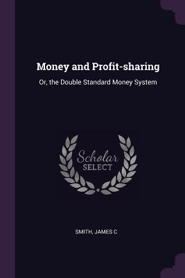 Read online Money and Profit-Sharing: Or, the Double Standard Money System - James Carmichael Smith file in ePub