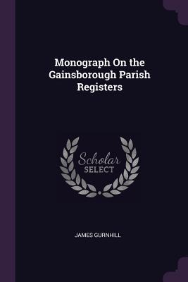 Read online Monograph on the Gainsborough Parish Registers - James Gurnhill | ePub