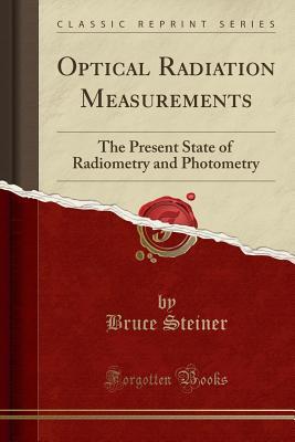 Read online Optical Radiation Measurements: The Present State of Radiometry and Photometry (Classic Reprint) - Bruce Steiner | ePub