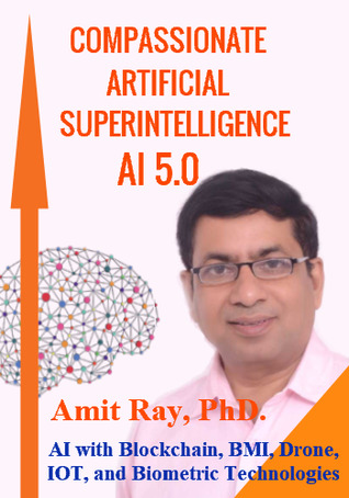 Read Compassionate Artificial Superintelligence AI 5.0 - AI with Blockchain, BMI, Drone, IOT, and Biometric Technologies - Amit Ray | PDF