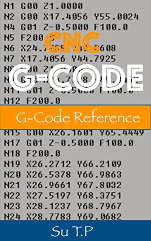 Read online G-Code Reference: Introducing CNC G-Code Programming. A Step-by-Step Guide to CNC G-Code Programming - Su T.P | ePub