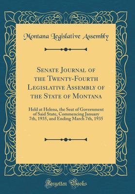 Download Senate Journal of the Twenty-Fourth Legislative Assembly of the State of Montana: Held at Helena, the Seat of Government of Said State, Commencing January 7th, 1935, and Ending March 7th, 1935 (Classic Reprint) - Montana Legislative Assembly file in ePub