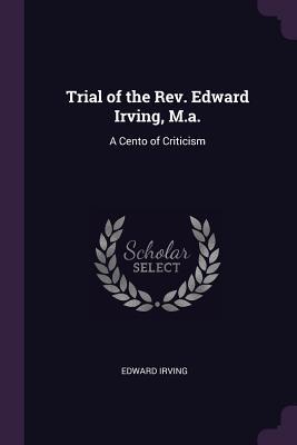 Read online Trial of the Rev. Edward Irving, M.A.: A Cento of Criticism - Edward Irving file in PDF