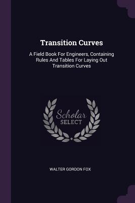 Read Transition Curves: A Field Book for Engineers, Containing Rules and Tables for Laying Out Transition Curves - Walter Gordon Fox file in PDF