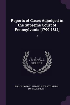 Read Reports of Cases Adjudged in the Supreme Court of Pennsylvania [1799-1814]: 3 - Horace Binney file in ePub