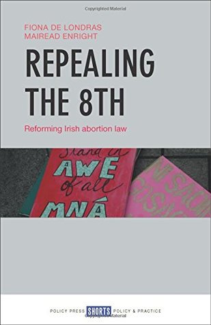 Read online Repealing the 8th: Reforming Irish Abortion Law - Fiona de Londras file in PDF