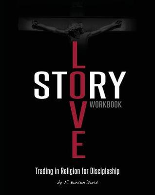 Read online Love Story Workbook: Trading in Religion for Discipleship - F Barton Davis file in PDF