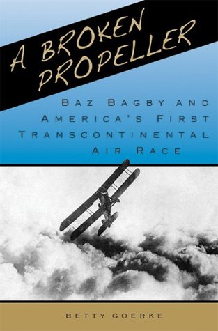 Read A Broken Propeller: Baz Bagby and America's First Transcontinental Air Race - Betty Goerke | ePub