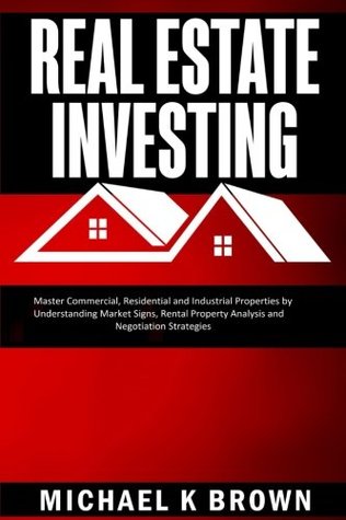 Read Real Estate Investing: Master Commercial, Residential and Industrial Properties by Understanding Market Signs, Rental Property Analysis and Negotiation Strategies - Michael K. Brown file in PDF