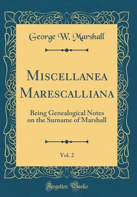 Read Miscellanea Marescalliana, Vol. 2: Being Genealogical Notes on the Surname of Marshall (Classic Reprint) - George William Marshall file in PDF