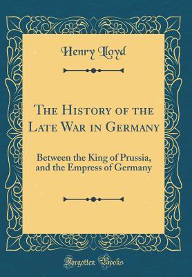 Download The History of the Late War in Germany: Between the King of Prussia, and the Empress of Germany (Classic Reprint) - Henry Lloyd file in PDF