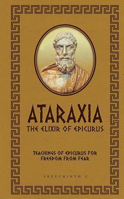 Read online Ataraxia - The Elixir of Epicurus: Teachings of Epicurus for Freedom from Fear - Sreechinth C file in ePub