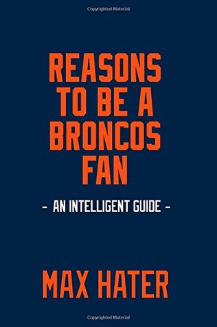 Read Reasons To Be A Broncos Fan: A funny, blank book, gag gift for Denver Broncos fans; or a great coffee table addition for all Broncos haters! - Max Hater | PDF