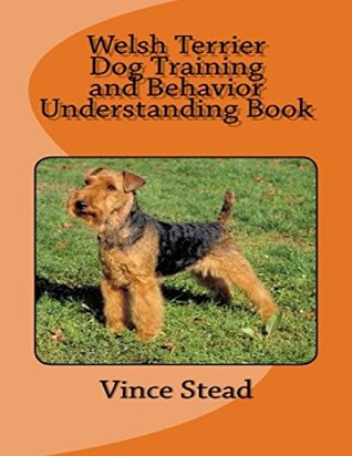Read online Welsh Terrier Dog Training and Behavior Understanding Book - Vince Stead | PDF