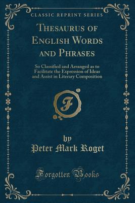 Read online Thesaurus of English Words and Phrases: So Classified and Arranged as to Facilitate the Expression of Ideas and Assist in Literary Composition (Classic Reprint) - Peter Mark Roget | ePub