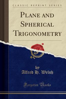 Read online Plane and Spherical Trigonometry (Classic Reprint) - Alfred H Welsh | ePub