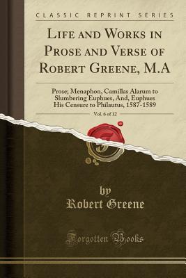 Read online Life and Works in Prose and Verse of Robert Greene, M.A, Vol. 6 of 12: Prose; Menaphon, Camillas Alarum to Slumbering Euphues, And, Euphues His Censure to Philautus, 1587-1589 (Classic Reprint) - Robert Greene file in PDF