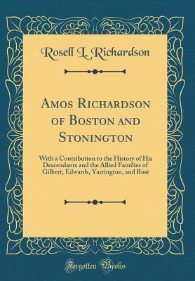 Read Amos Richardson of Boston and Stonington: With a Contribution to the History of His Descendants and the Allied Families of Gilbert, Edwards, Yarrington, and Rust (Classic Reprint) - Rosell Lewellyn Richardson file in PDF