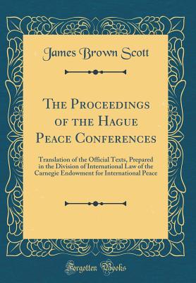Read The Proceedings of the Hague Peace Conferences: Translation of the Official Texts, Prepared in the Division of International Law of the Carnegie Endowment for International Peace (Classic Reprint) - James Brown Scott file in ePub