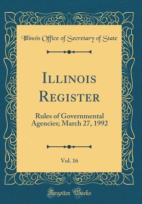 Read Illinois Register, Vol. 16: Rules of Governmental Agencies; March 27, 1992 (Classic Reprint) - Illinois Office of Secretary of State | ePub