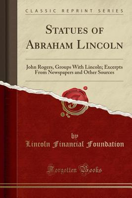 Download Statues of Abraham Lincoln: John Rogers, Groups with Lincoln; Excerpts from Newspapers and Other Sources (Classic Reprint) - Lincoln Financial Foundation Collection file in ePub
