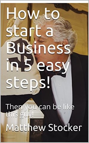 Read online How to start a Business in 5 easy steps!: Then you can be like this guy! - Matthew Stocker | ePub
