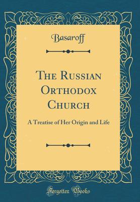 Read online The Russian Orthodox Church: A Treatise of Her Origin and Life (Classic Reprint) - Archpriest Basaroff | PDF