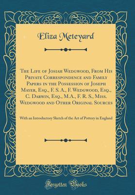 Download The Life of Josiah Wedgwood, from His Private Correspondence and Family Papers in the Possession of Joseph Mayer, Esq., F. S. A., F. Wedgwood, Esq., C. Darwin, Esq., M.A., F. R. S., Miss. Wedgwood and Other Original Sources: With an Introductory Sketch of - Eliza Meteyard file in ePub