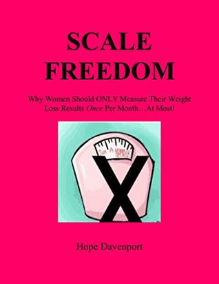 Read online Scale Freedom: Why women should ONLY measure their weight loss results ONCE per month.at most! - Hope Davenport file in PDF