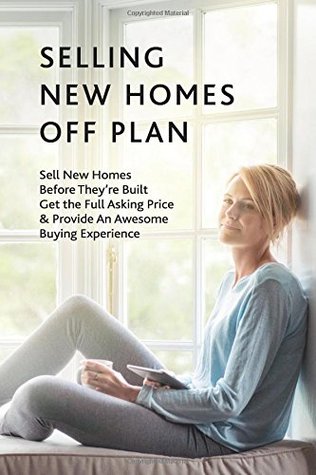 Read Selling New Homes Off Plan: Sell New Developments Before They're Built, Get the Full Asking Price & Provide An Awesome Buying Experience - Dawn Lyle file in ePub
