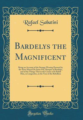 Download Bardelys the Magnificent: Being an Account of the Strange Wooing Pursued by the Sieur Marcel de Saint-Pol, Marquis of Bardelys, and of the Things That in the Course of It Befell Him, in Languedoc, in the Year of the Rebellion (Classic Reprint) - Rafael Sabatini file in PDF