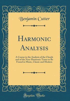 Read Harmonic Analysis: A Course in the Analysis of the Chords and of the Non-Harmonic Tones to Be Found in Music, Classic and Modern (Classic Reprint) - Benjamin Cutter | ePub