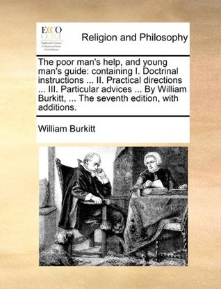 Read online The poor man's help, and young man's guide: containing I. Doctrinal instructions  II. Practical directions  III. Particular advices  By   The seventh edition, with additions. - William Burkitt file in ePub