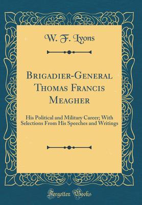 Read Brigadier-General Thomas Francis Meagher: His Political and Military Career; With Selections from His Speeches and Writings (Classic Reprint) - W.F. Lyons file in ePub