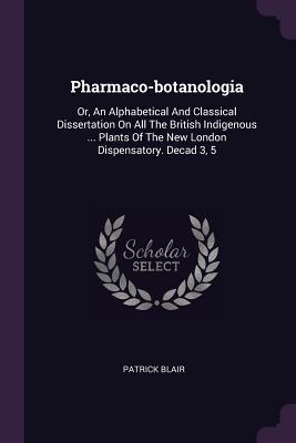 Read online Pharmaco-Botanologia: Or, an Alphabetical and Classical Dissertation on All the British Indigenous  Plants of the New London Dispensatory. Decad 3, 5 - Patrick Blair file in ePub