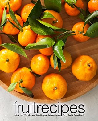 Download Fruit Recipes: Enjoy the Wonders of Cooking with Fruit in an Easy Fruit Cookbook - BookSumo Press | PDF