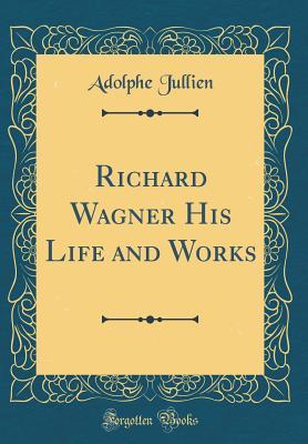 Read Richard Wagner His Life and Works (Classic Reprint) - Adolphe Jullien file in PDF