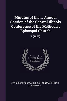 Read Minutes of the  Annual Session of the Central Illinois Conference of the Methodist Episcopal Church: 8 (1863) - Methodist Episcopal Church Central ILLI file in PDF