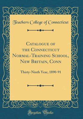Download Catalogue of the Connecticut Normal-Training School, New Britain, Conn: Thirty-Ninth Year, 1890-91 (Classic Reprint) - Teachers College of Connecticut | PDF