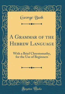 Read online A Grammar of the Hebrew Language: With a Brief Chrestomathy, for the Use of Beginners (Classic Reprint) - George Bush | ePub
